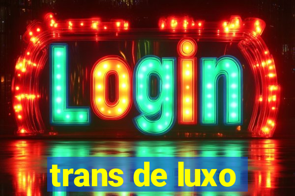 trans de luxo